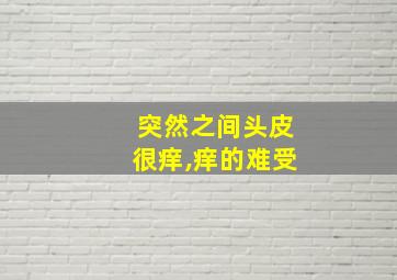 突然之间头皮很痒,痒的难受