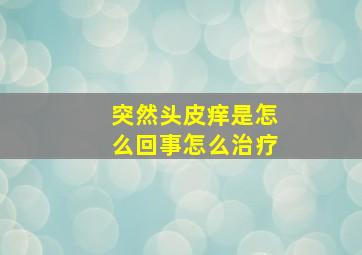 突然头皮痒是怎么回事怎么治疗