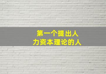 第一个提出人力资本理论的人