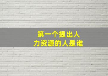 第一个提出人力资源的人是谁