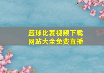 篮球比赛视频下载网站大全免费直播