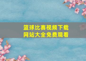 篮球比赛视频下载网站大全免费观看