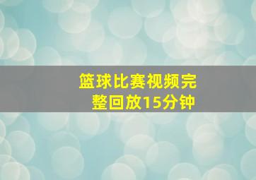 篮球比赛视频完整回放15分钟