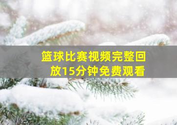 篮球比赛视频完整回放15分钟免费观看