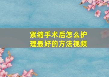 紧缩手术后怎么护理最好的方法视频