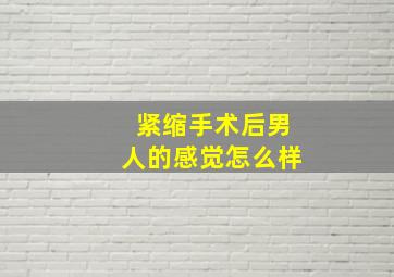 紧缩手术后男人的感觉怎么样