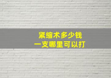 紧缩术多少钱一支哪里可以打