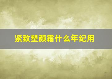 紧致塑颜霜什么年纪用