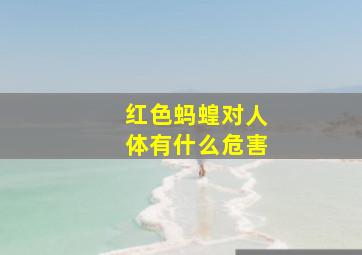 红色蚂蝗对人体有什么危害