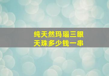 纯天然玛瑙三眼天珠多少钱一串