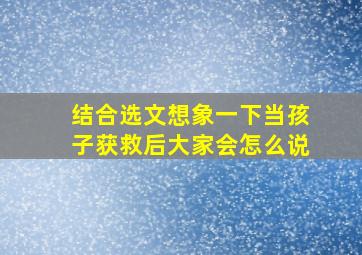 结合选文想象一下当孩子获救后大家会怎么说