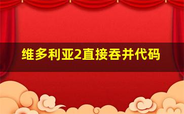 维多利亚2直接吞并代码