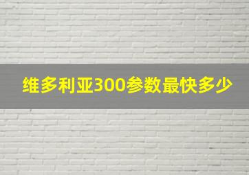 维多利亚300参数最快多少