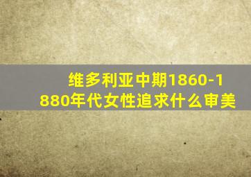 维多利亚中期1860-1880年代女性追求什么审美