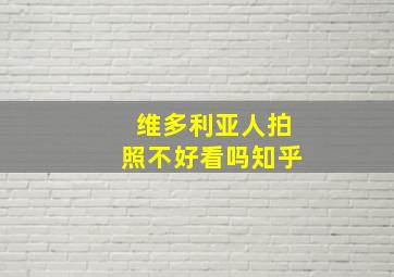 维多利亚人拍照不好看吗知乎