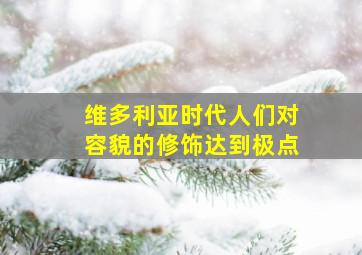 维多利亚时代人们对容貌的修饰达到极点