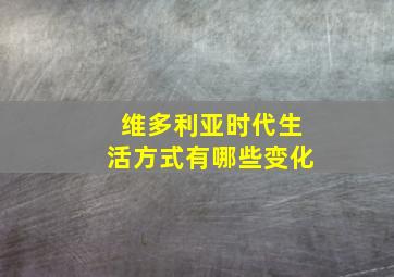 维多利亚时代生活方式有哪些变化