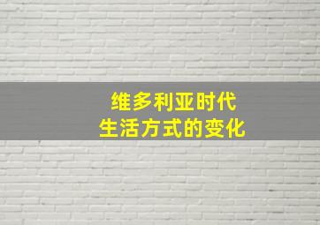 维多利亚时代生活方式的变化