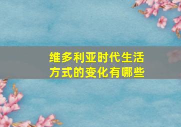 维多利亚时代生活方式的变化有哪些