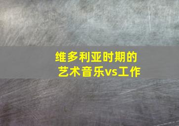 维多利亚时期的艺术音乐vs工作