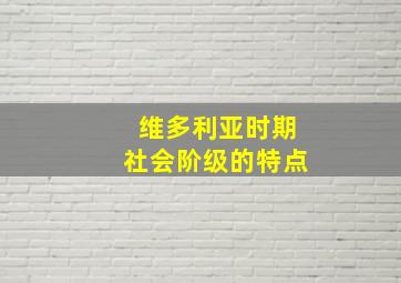 维多利亚时期社会阶级的特点