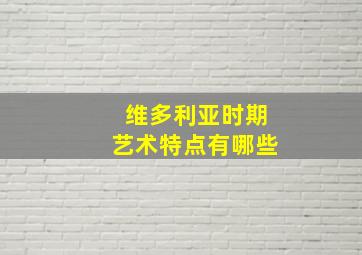 维多利亚时期艺术特点有哪些