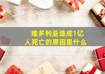 维多利亚造成1亿人死亡的原因是什么