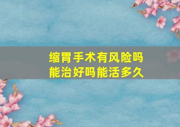 缩胃手术有风险吗能治好吗能活多久