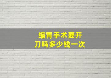 缩胃手术要开刀吗多少钱一次