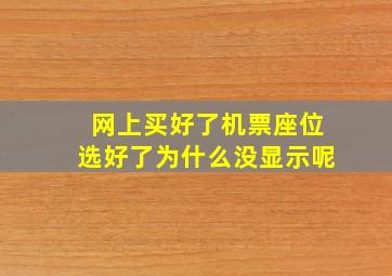 网上买好了机票座位选好了为什么没显示呢