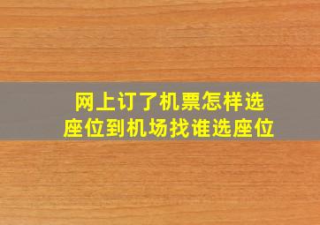 网上订了机票怎样选座位到机场找谁选座位