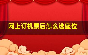 网上订机票后怎么选座位