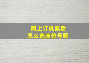 网上订机票后怎么选座位号呢