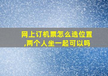 网上订机票怎么选位置,两个人坐一起可以吗