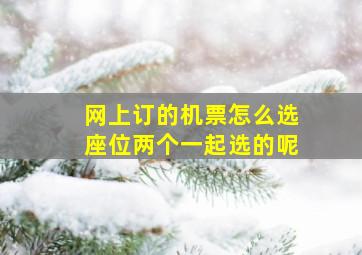 网上订的机票怎么选座位两个一起选的呢