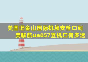 美国旧金山国际机场安检口到美联航ua857登机口有多远