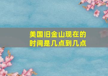 美国旧金山现在的时间是几点到几点