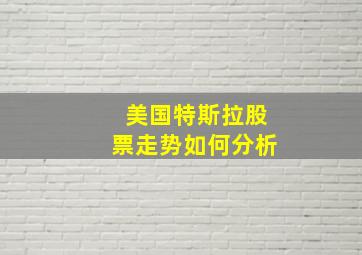 美国特斯拉股票走势如何分析