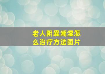 老人阴囊潮湿怎么治疗方法图片