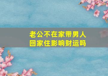 老公不在家带男人回家住影响财运吗