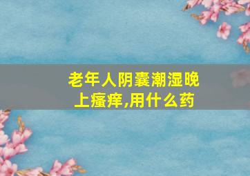 老年人阴囊潮湿晚上瘙痒,用什么药