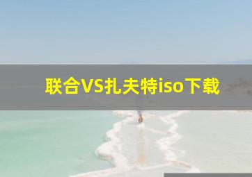 联合VS扎夫特iso下载