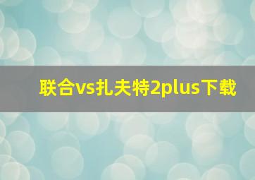 联合vs扎夫特2plus下载