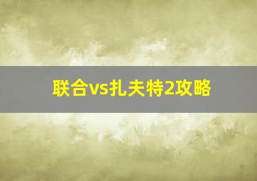 联合vs扎夫特2攻略