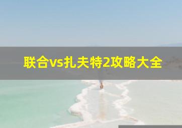 联合vs扎夫特2攻略大全