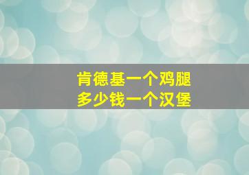 肯德基一个鸡腿多少钱一个汉堡