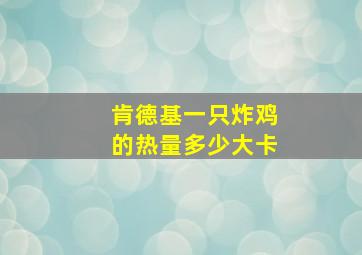 肯德基一只炸鸡的热量多少大卡