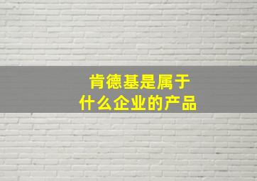 肯德基是属于什么企业的产品