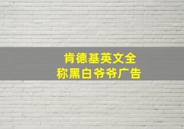 肯德基英文全称黑白爷爷广告