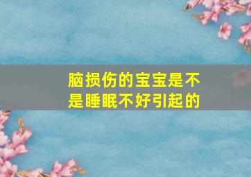 脑损伤的宝宝是不是睡眠不好引起的